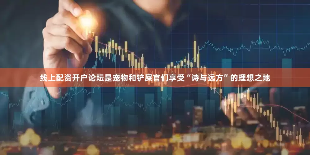 线上配资开户论坛是宠物和铲屎官们享受“诗与远方”的理想之地