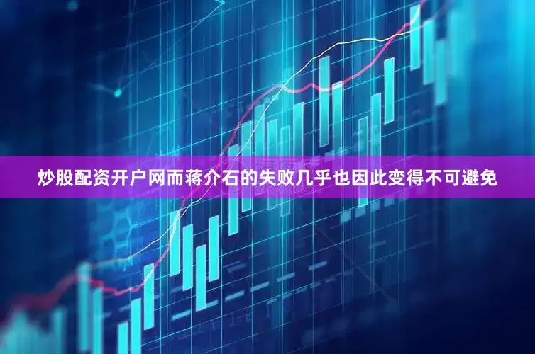 炒股配资开户网而蒋介石的失败几乎也因此变得不可避免