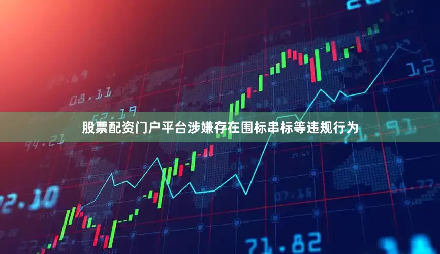 股票配资门户平台涉嫌存在围标串标等违规行为
