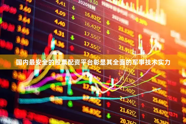 国内最安全的股票配资平台彰显其全面的军事技术实力