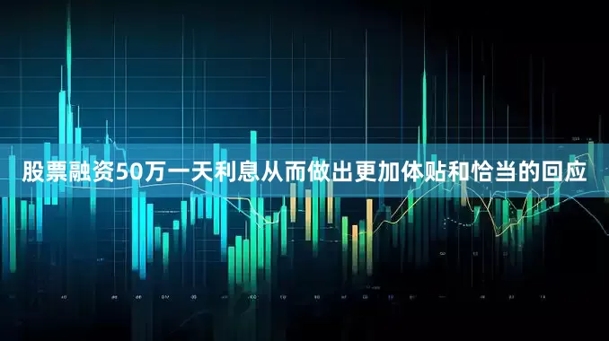 股票融资50万一天利息从而做出更加体贴和恰当的回应
