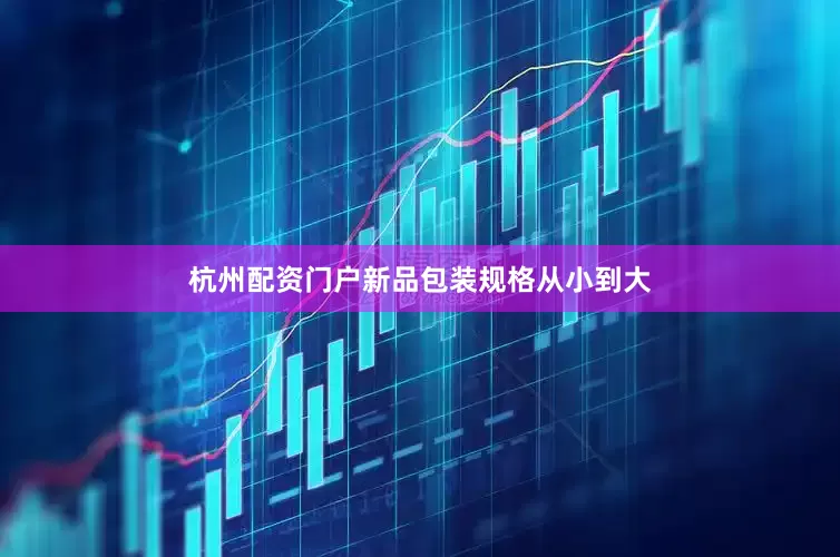 杭州配资门户新品包装规格从小到大