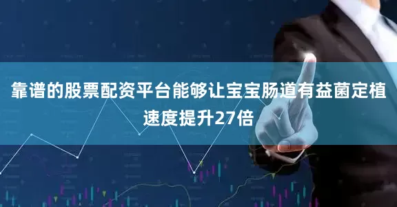 靠谱的股票配资平台能够让宝宝肠道有益菌定植速度提升27倍