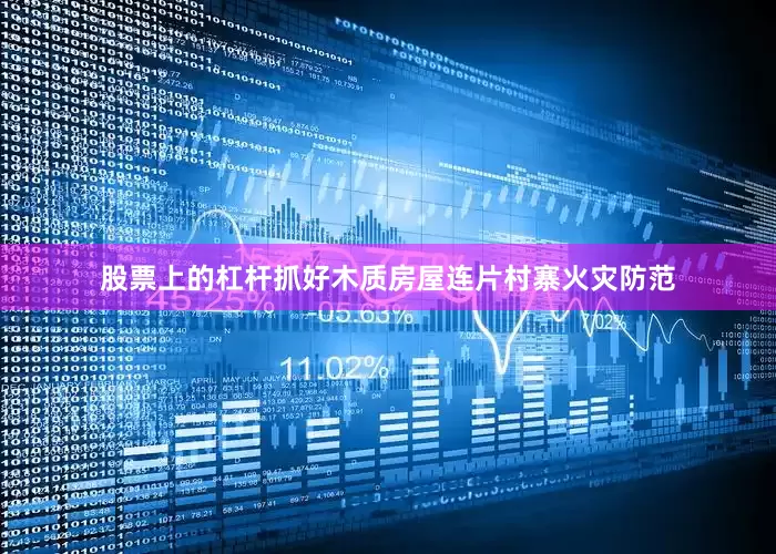 股票上的杠杆抓好木质房屋连片村寨火灾防范