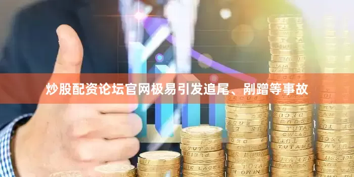 炒股配资论坛官网极易引发追尾、剐蹭等事故