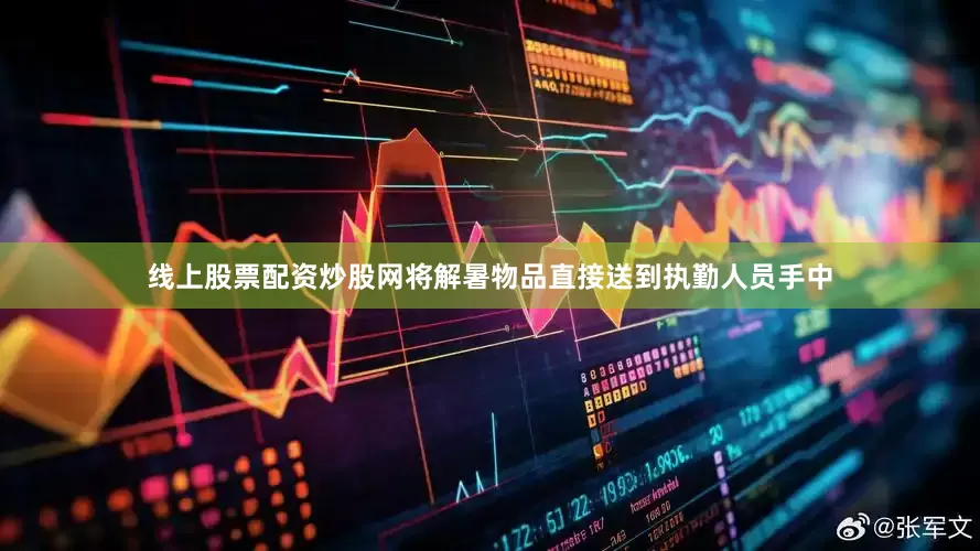 线上股票配资炒股网将解暑物品直接送到执勤人员手中