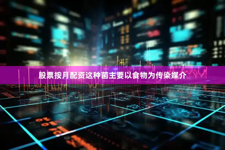 股票按月配资这种菌主要以食物为传染媒介
