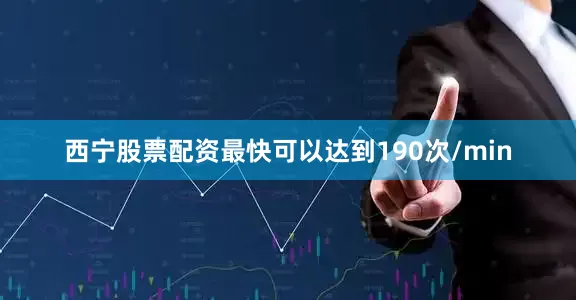 西宁股票配资最快可以达到190次/min