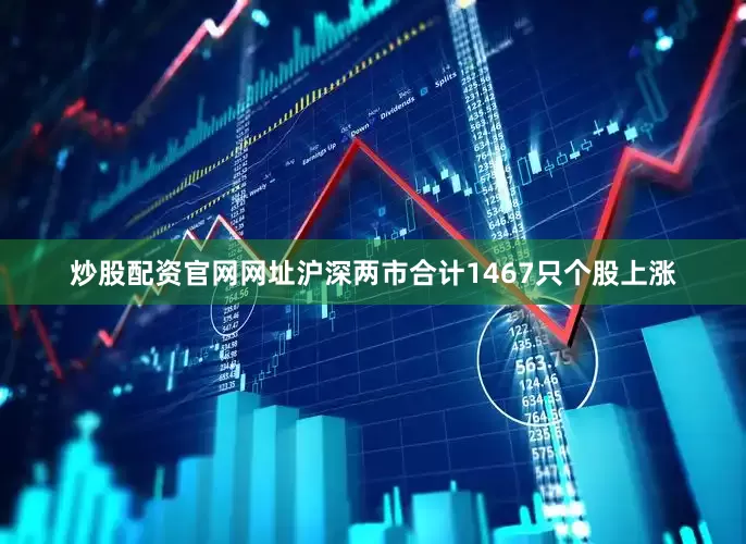 炒股配资官网网址沪深两市合计1467只个股上涨