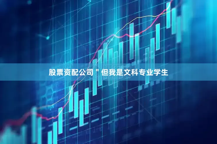 股票资配公司＂但我是文科专业学生