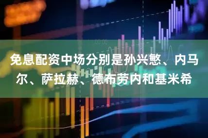 免息配资中场分别是孙兴慜、内马尔、萨拉赫、德布劳内和基米希