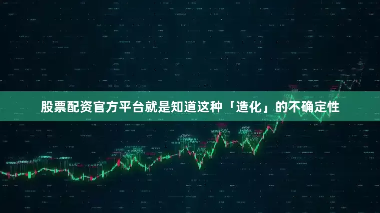 股票配资官方平台就是知道这种「造化」的不确定性