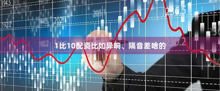 1比10配资比如异响、隔音差啥的