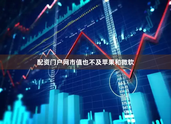 配资门户网市值也不及苹果和微软