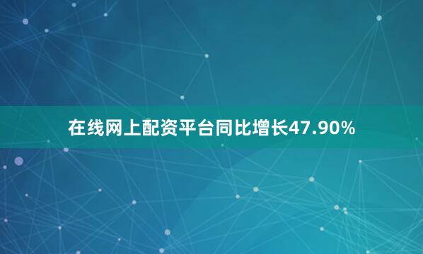 在线网上配资平台同比增长47.90%
