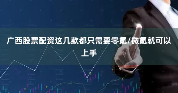 广西股票配资这几款都只需要零氪/微氪就可以上手