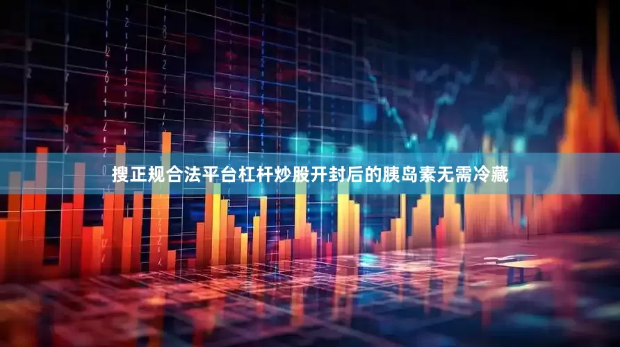 搜正规合法平台杠杆炒股开封后的胰岛素无需冷藏