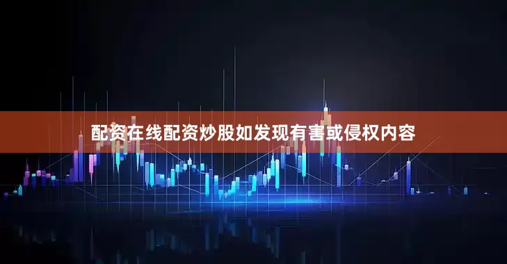 配资在线配资炒股如发现有害或侵权内容