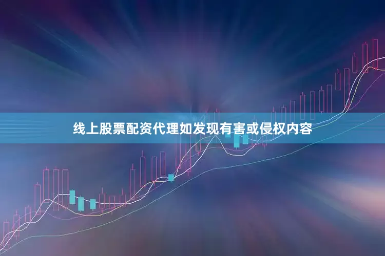 线上股票配资代理如发现有害或侵权内容