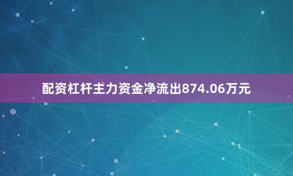 配资杠杆主力资金净流出874.06万元