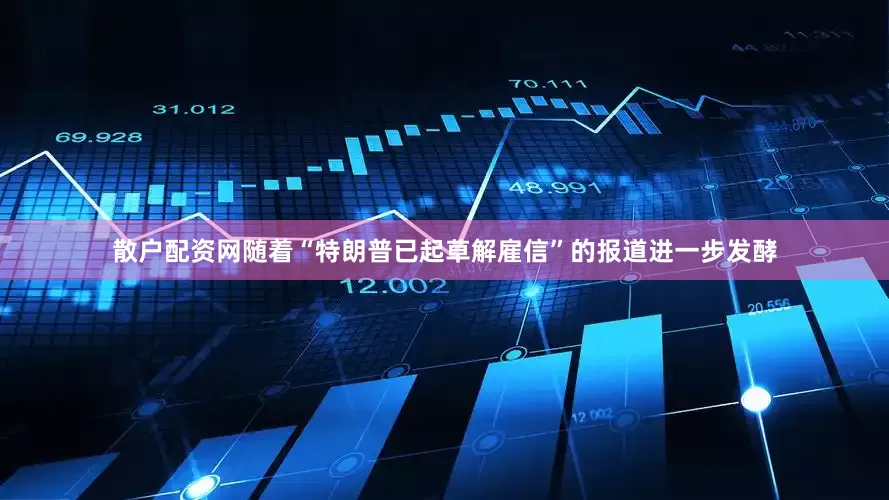 散户配资网随着“特朗普已起草解雇信”的报道进一步发酵