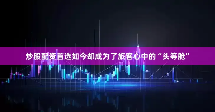炒股配资首选如今却成为了旅客心中的“头等舱”
