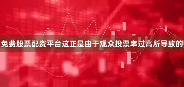免费股票配资平台这正是由于观众投票率过高所导致的
