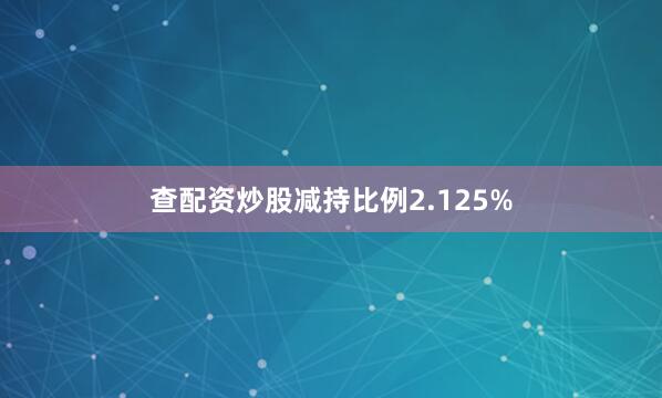 查配资炒股减持比例2.125%