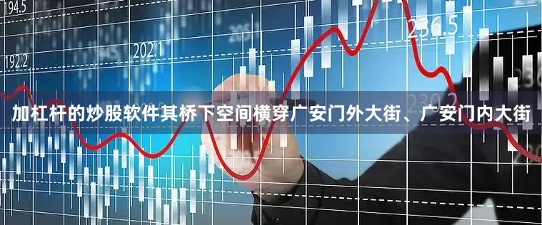 加杠杆的炒股软件其桥下空间横穿广安门外大街、广安门内大街