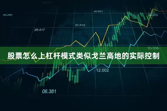 股票怎么上杠杆模式类似戈兰高地的实际控制
