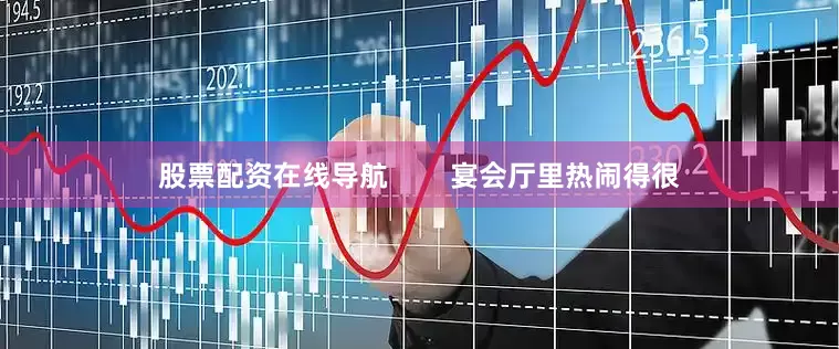 股票配资在线导航        宴会厅里热闹得很