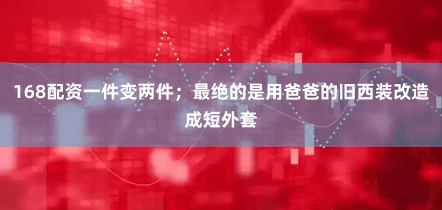 168配资一件变两件；最绝的是用爸爸的旧西装改造成短外套