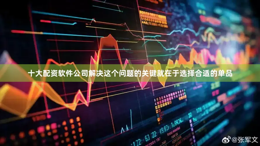 十大配资软件公司解决这个问题的关键就在于选择合适的单品