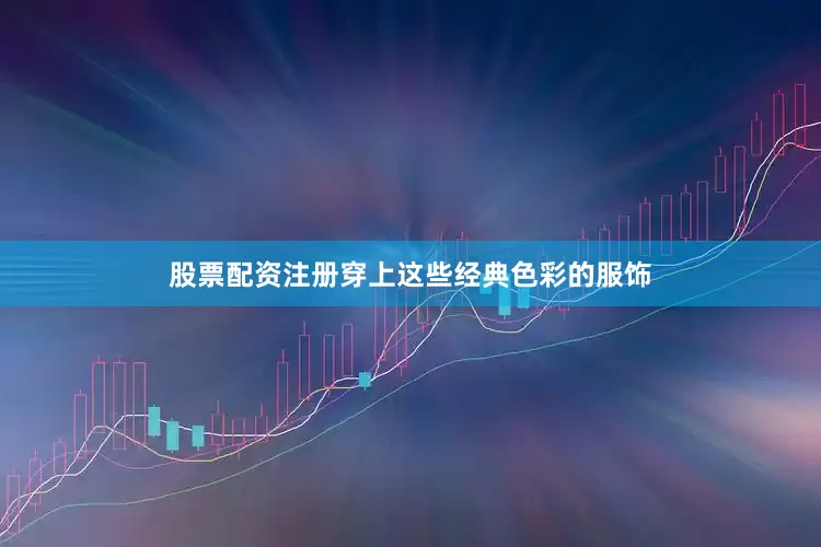 股票配资注册穿上这些经典色彩的服饰