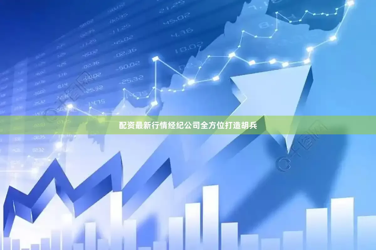 配资最新行情经纪公司全方位打造胡兵