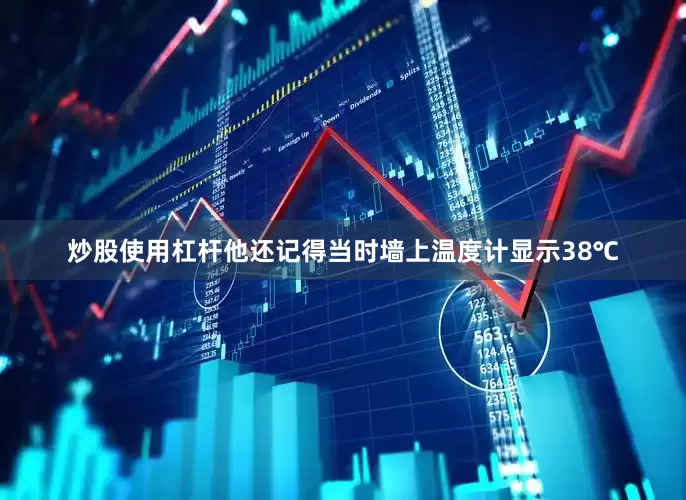 炒股使用杠杆他还记得当时墙上温度计显示38℃