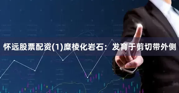 怀远股票配资(1)糜棱化岩石：发育于剪切带外侧