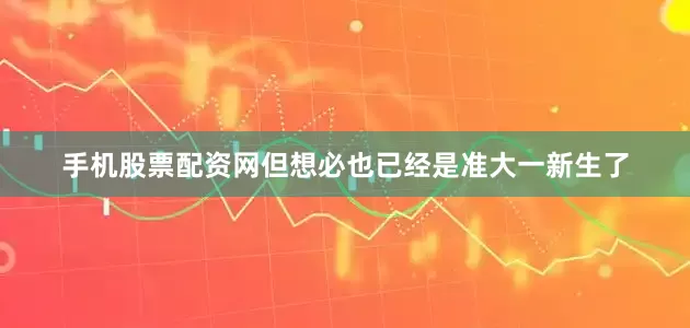 手机股票配资网但想必也已经是准大一新生了
