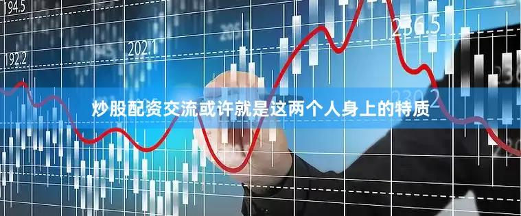 炒股配资交流或许就是这两个人身上的特质