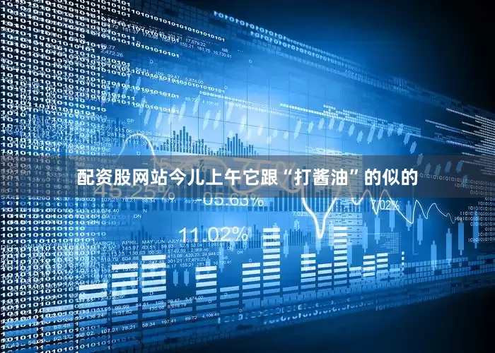 配资股网站今儿上午它跟“打酱油”的似的
