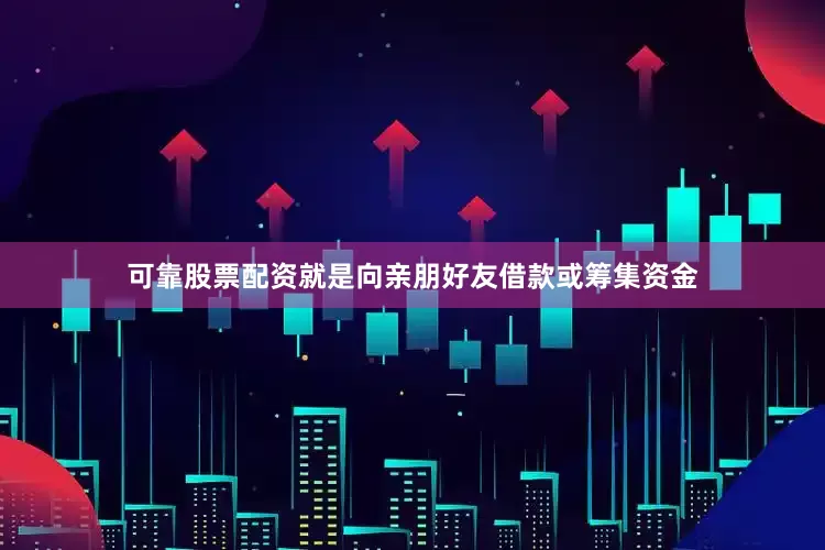 可靠股票配资就是向亲朋好友借款或筹集资金