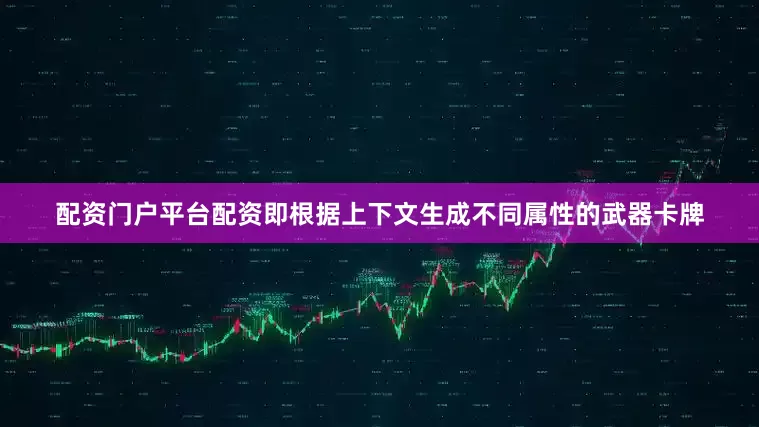 配资门户平台配资即根据上下文生成不同属性的武器卡牌