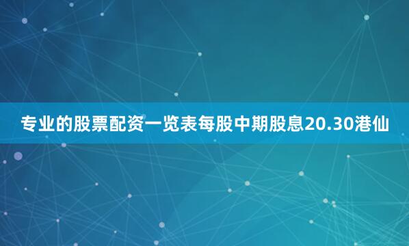 专业的股票配资一览表每股中期股息20.30港仙