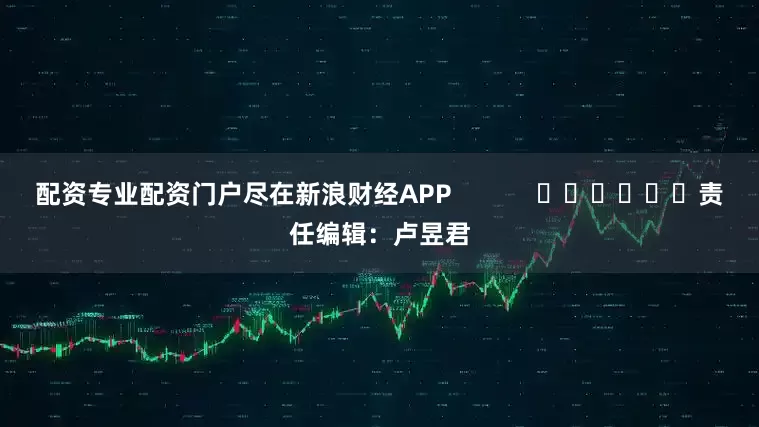 配资专业配资门户尽在新浪财经APP            						责任编辑：卢昱君