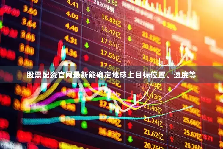 股票配资官网最新能确定地球上目标位置、速度等