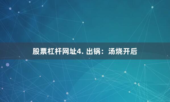 股票杠杆网址4. 出锅：汤烧开后