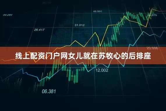 线上配资门户网女儿就在苏牧心的后排座