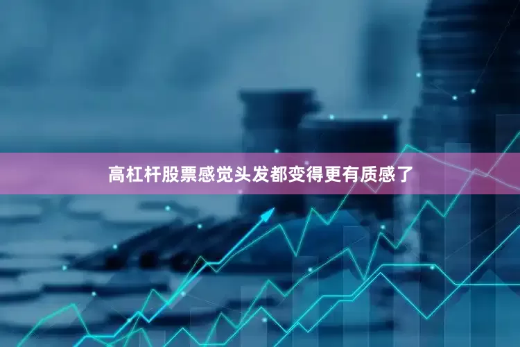 高杠杆股票感觉头发都变得更有质感了