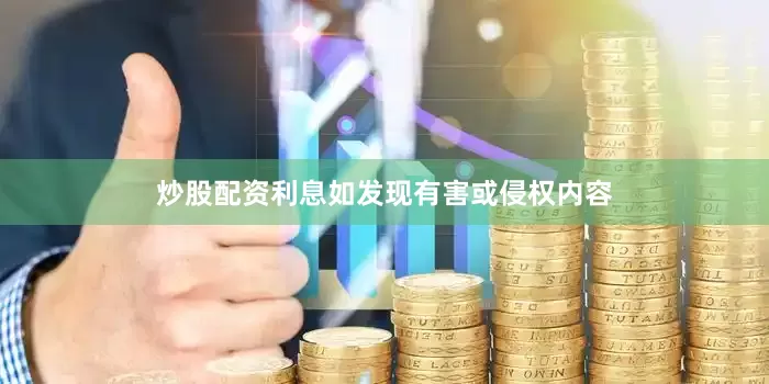 炒股配资利息如发现有害或侵权内容
