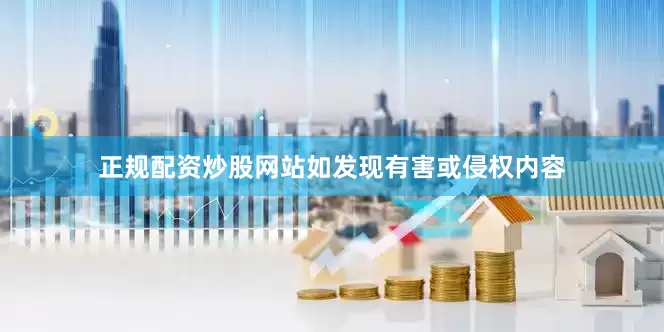 正规配资炒股网站如发现有害或侵权内容